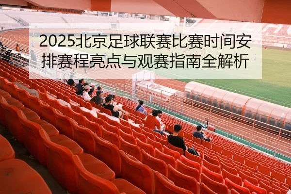 2025北京足球联赛比赛时间安排赛程亮点与观赛指南全解析