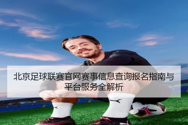 bei-jing-zu-qiu-lian-sai-guan-wang-sai-shi-xin-xi-cha-xun-bao-ming-zhi-nan-yu-ping-tai-fu-wu-quan-jie-xi-2-310.jpg