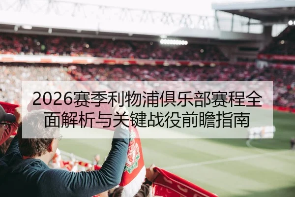 2026赛季利物浦俱乐部赛程全面解析与关键战役前瞻指南