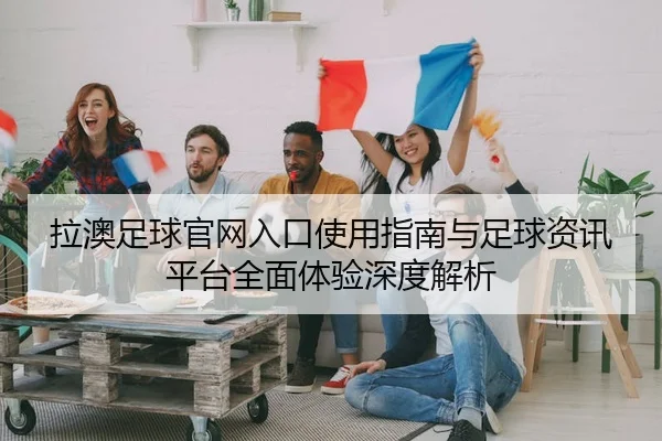 拉澳足球官网入口使用指南与足球资讯平台全面体验深度解析