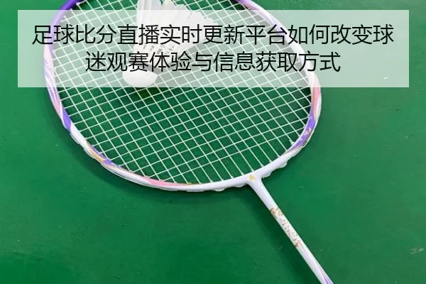 足球比分直播实时更新平台如何改变球迷观赛体验与信息获取方式 - 新闻资讯相关报道缩略图